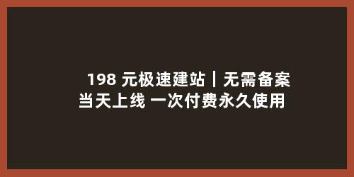 198 元极速建站｜无需备案 当天上线 一次付费永久使用
